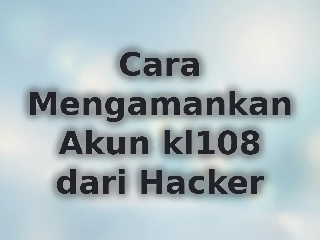 Cara Mengamankan Akun kl108 dari Hacker